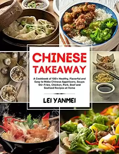 Livro PDF: CHINESE TAKEAWAY: A Cookbook of 100+ Healthy, Flavorful and Easy to Make Chinese Appetizers, Soups, Stir-Fries, Chicken, Pork, Beef and Seafood Recipes at Home (English Edition)