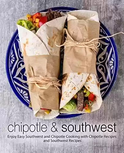 Capa do livro: Chipotle & Southwest: Enjoy Easy Southwest and Chipotle Cooking with Chipotle Recipes and Southwest Recipes (2nd Edition) (English Edition) - Ler Online pdf