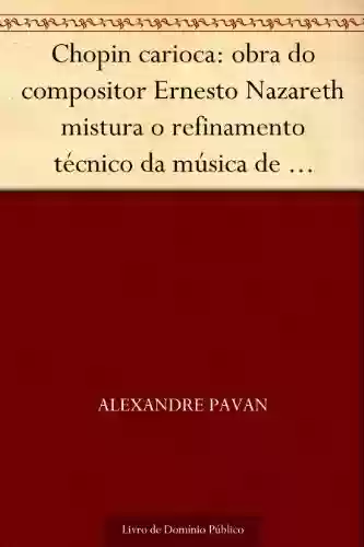 Livro PDF: Chopin carioca: obra do compositor Ernesto Nazareth mistura o refinamento técnico da música de concerto com elementos populares