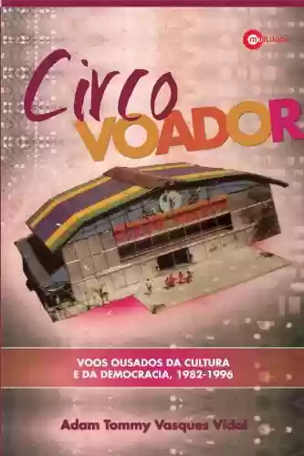 Livro PDF: Circo Voador - Voos ousados da cultura e da democracia, 1982-1996