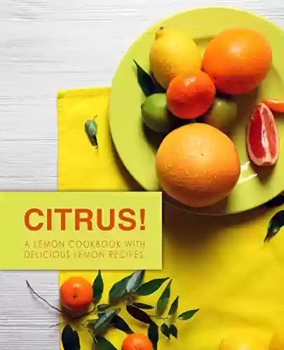 Livro PDF Citrus!: A Lemon Cookbook with Delicious Lemon Recipes (2nd Edition) (English Edition)