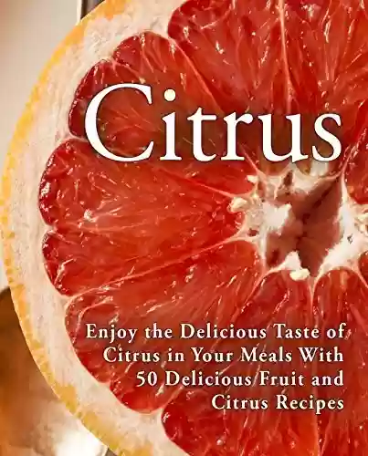 Livro PDF Citrus: Enjoy the Delicious Taste of Citrus in Your Meals With 50 Delicious Fruit and Citrus Recipes (2nd Edition) (English Edition)