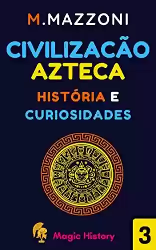 Capa do livro: Civilizaçao Azteca: História E Curiosidades (Coleção Civilizações Antigas Livro 3) - Ler Online pdf