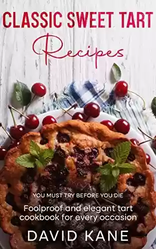 Capa do livro: Classic Sweet Tart Recipes You Must Try Before You Die: Foolproof and elegant tart cookbook for every occasion (English Edition) - Ler Online pdf