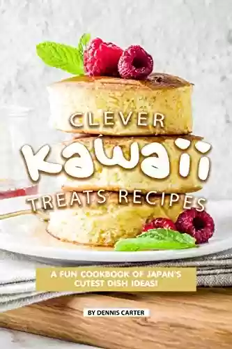 Livro PDF Clever Kawaii Treats Recipes: A FUN Cookbook of Japan’s CUTEST Dish Ideas! (English Edition)
