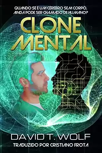 Capa do livro: Clone Mental: QUANDO E UM CEREBRO SEM CORPO, AINDA SEM PODE SER CHAMADO DE HUMANO? - Ler Online pdf