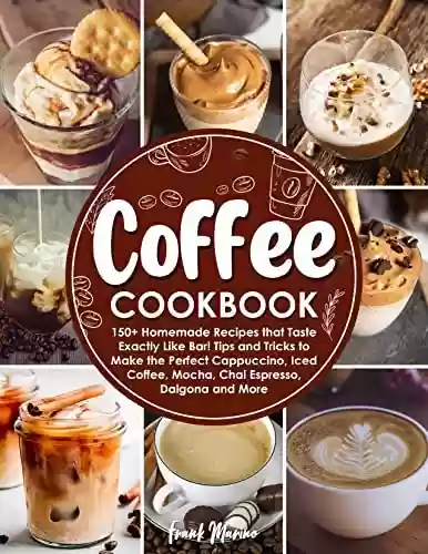 Livro PDF: Coffee Cookbook: 150+ Homemade Recipes that Taste Exactly Like Bar! Tips and Tricks to Make the Perfect Cappuccino, Iced Coffee, Mocha, Chai Espresso, Dalgona, and More (English Edition)