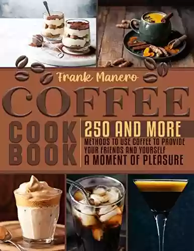 Livro PDF: Coffee Cookbook: 250 and more methods to use coffee to provide your friends and yourself a moment of pleasure (English Edition)