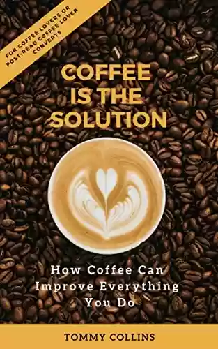 Livro PDF Coffee is the Solution: How Coffee Can Improve Everything You Do (English Edition)