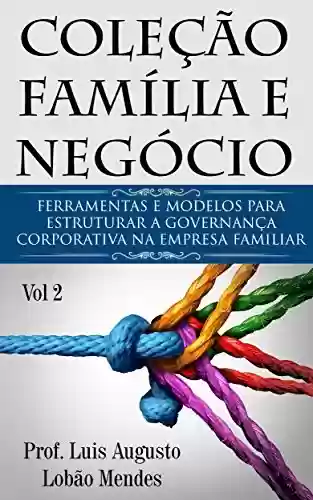 Livro PDF: Coleção Família e Negócio - Vol 2: Ferramentas e modelos para estruturar a Governança Corporativa na Empresa Familiar