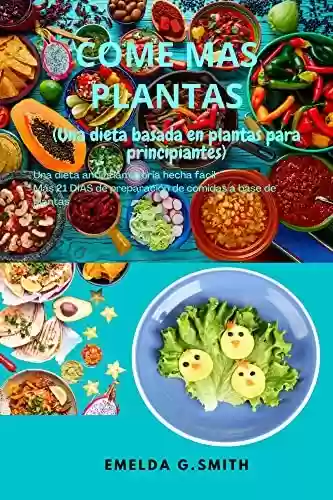 Capa do livro: COMA MÁS PLANTAS(Una dieta basada en plantas para principiantes): Una dieta antiinflamatoria hecha fácil Más 21 DÍAS de preparación de comidas a base de plantas (Spanish Edition) - Ler Online pdf