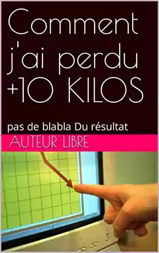 Capa do livro: Comment j'ai perdu +10 KILOS: pas de blabla Du résultat (French Edition) - Ler Online pdf