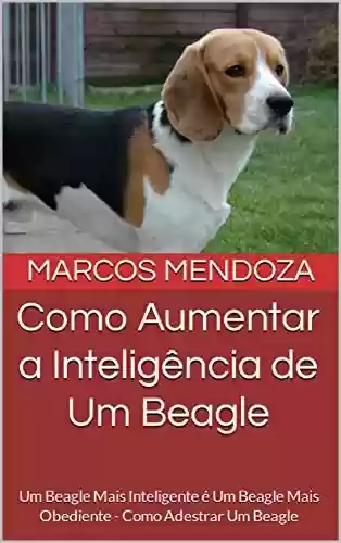 Livro PDF: Como Aumentar a Inteligência de Um Beagle: Um Beagle Mais Inteligente é Um Beagle Mais Obediente - Como Adestrar Um Beagle