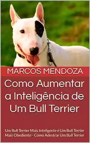 Livro PDF: Como Aumentar a Inteligência de Um Bull Terrier: Um Bull Terrier Mais Inteligente é Um Bull Terrier Mais Obediente - Como Adestrar Um Bull Terrier