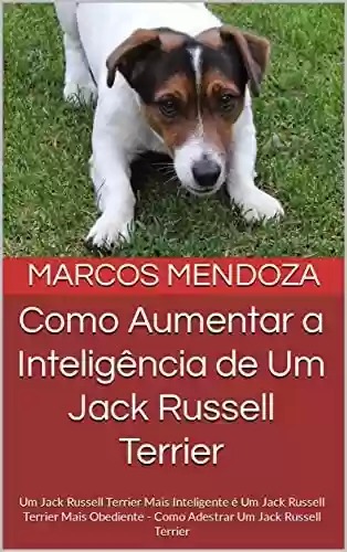 Livro PDF: Como Aumentar a Inteligência de Um Jack Russell Terrier: Um Jack Russell Terrier Mais Inteligente é Um Jack Russell Terrier Mais Obediente - Como Adestrar Um Jack Russell Terrier