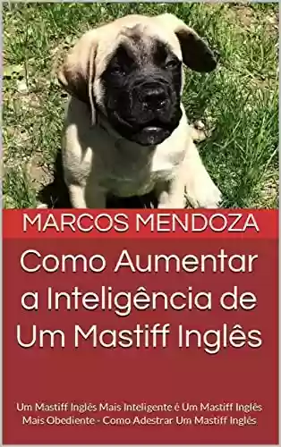 Livro PDF: Como Aumentar a Inteligência de Um Mastiff Inglês: Um Mastiff Inglês Mais Inteligente é Um Mastiff Inglês Mais Obediente - Como Adestrar Um Mastiff Inglês