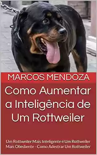 Livro PDF: Como Aumentar a Inteligência de Um Rottweiler: Um Rottweiler Mais Inteligente é Um Rottweiler Mais Obediente - Como Adestrar Um Rottweiler