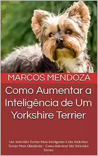 Livro PDF: Como Aumentar a Inteligência de Um Yorkshire Terrier: Um Yorkshire Terrier Mais Inteligente é Um Yorkshire Terrier Mais Obediente - Como Adestrar Um Yorkshire Terrier