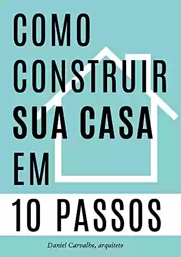 Capa do livro: Como Construir sua Casa em 10 Passos: Um guia para realizar seu sonho - Ler Online pdf