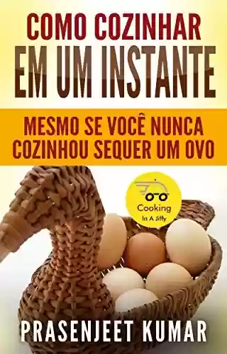 Capa do livro: Como Cozinhar em um Instante : Mesmo se Você Nunca Cozinhou Sequer um Ovo (Cozinhando em um Instante) - Ler Online pdf
