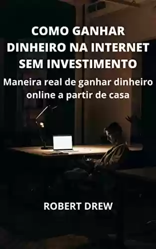 Livro PDF: COMO GANHAR DINHEIRO NA INTERNET SEM INVESTIMENTO: Maneira real de ganhar dinheiro online a partir de casa