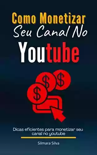 Livro PDF: Como Monetizar Seu Canal No Youtube: Dicas eficientes para monetizar seu canal no youtube