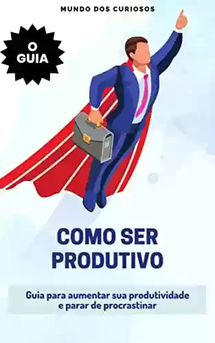 Capa do livro: Como Ser Produtivo: Guia para aumentar sua produtividade e parar de procrastinar - Ler Online pdf