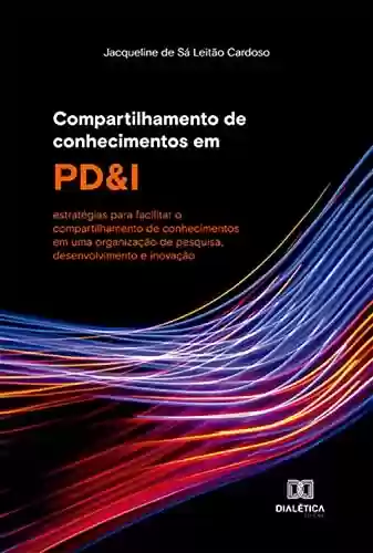Livro PDF: Compartilhamento de conhecimentos em PD&I: estratégias para facilitar o compartilhamento de conhecimentos em uma organização de pesquisa, desenvolvimento e inovação