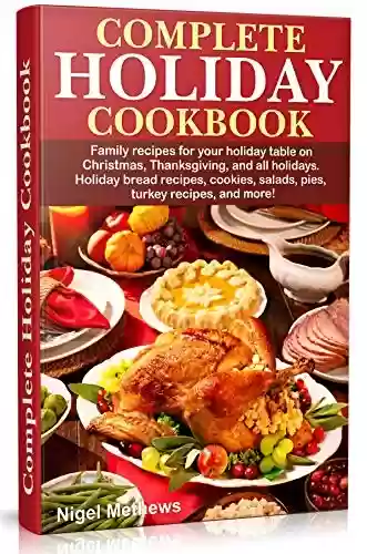 Capa do livro: Complete Holiday Cookbook: Family recipes for your holiday table on Christmas, Thanksgiving, and all holidays. Holiday bread recipes, cookies, salads, ... (Holiday Cooking Book 1) (English Edition) - Ler Online pdf