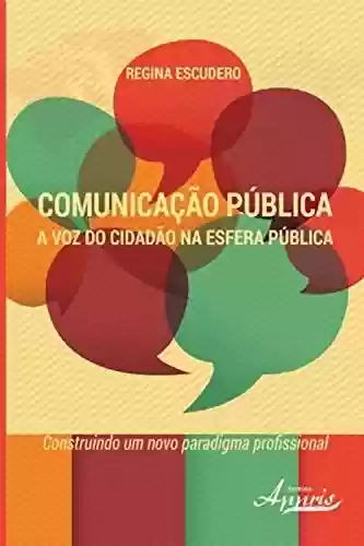 Livro PDF: Comunicação pública: a voz do cidadão na esfera pública - construindo um novo paradigma profissional (Ciências da Comunicação - Comunicação)