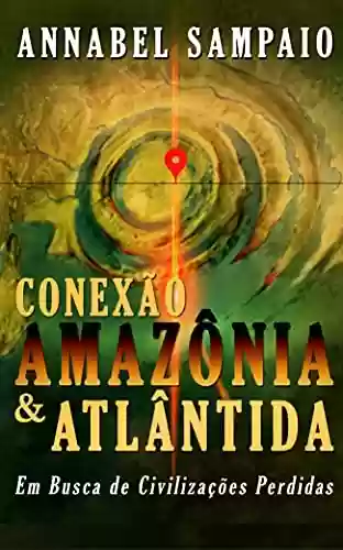 Livro PDF: Conexão Amazônia & Atlântida - Em busca de civilizações perdidas na Amazônia: E se a grande revelação do Terceiro Milênio estiver na Amazônia?