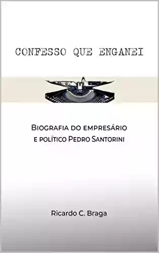 Capa do livro: Confesso que enganei: Biografia do empresário e político Pedro Santorini - Ler Online pdf