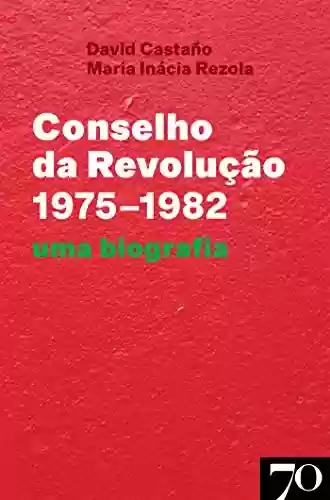 Capa do livro: Conselho da Revolução (1975-1982) - Uma Biografia - Ler Online pdf