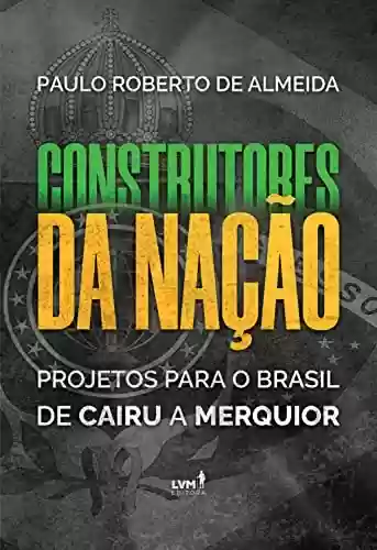 Capa do livro: Construtores da Nação: Projetos para o Brasil, de Cairu a Merquior - Ler Online pdf