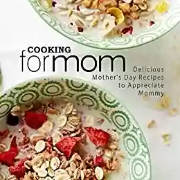 Livro PDF Cooking for Mom: Delicious Mother's Day Recipes to Appreciate Mommy (English Edition)