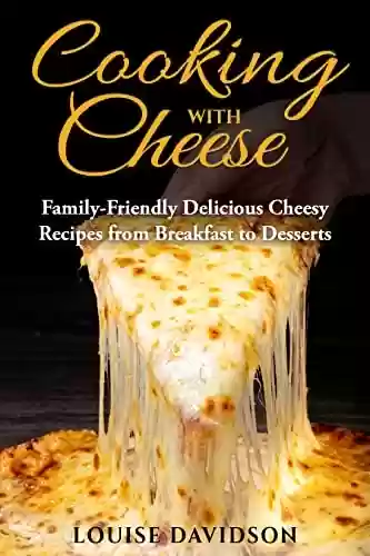 Livro PDF Cooking with Cheese: Family-Friendly Delicious Cheesy Recipes from Breakfast to Desserts (Specific-Ingredient Cookbooks) (English Edition)