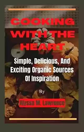 Livro PDF: Cooking With The Heart: Simple, Delicious, And Exciting Organic Sources Of Inspiration (English Edition)