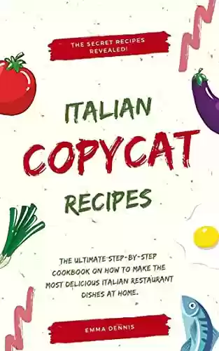 Livro PDF: Copycat Recipes: The Ultimate Step-by-Step Cookbook on How to Make the Most Delicious Italian Restaurant Dishes at Home. (English Edition)