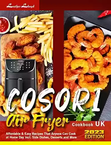Livro PDF: COSORI Air Fryer Cookbook UK: Affordable & Easy Recipes That Anyone Can Cook at Home Day incl. Side Dishes, Desserts and More (English Edition)