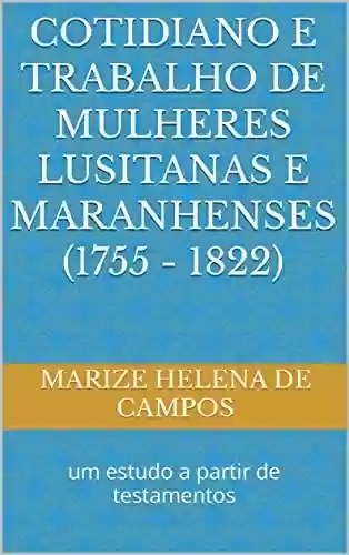 Capa do livro: Cotidiano e trabalho de mulheres lusitanas e maranhenses (1755 - 1822): um estudo a partir de testamentos - Ler Online pdf