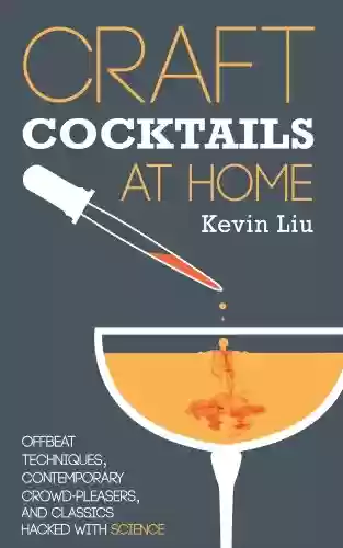 Livro PDF: Craft Cocktails at Home: Offbeat Techniques, Contemporary Crowd-Pleasers, and Classics Hacked with Science (English Edition)