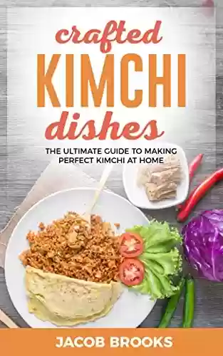 Livro PDF: Crafted Kimchi Dishes: The Ultimate Guide to Making Perfect Kimchi at Home (English Edition)