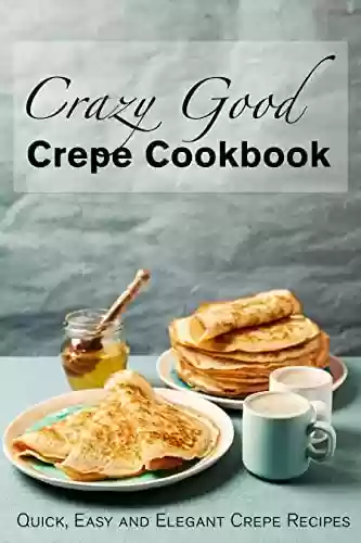 Capa do livro: Crazy Good Crepe Cookbook: Quick, Easy and Elegant Crepe Recipes (English Edition) - Ler Online pdf