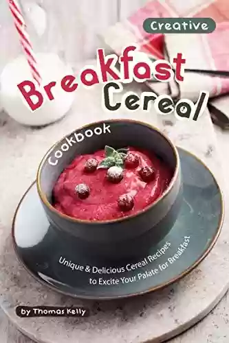 Livro PDF: Creative Breakfast Cereal Cookbook: Unique & Delicious Cereal Recipes to Excite Your Palate for Breakfast (English Edition)