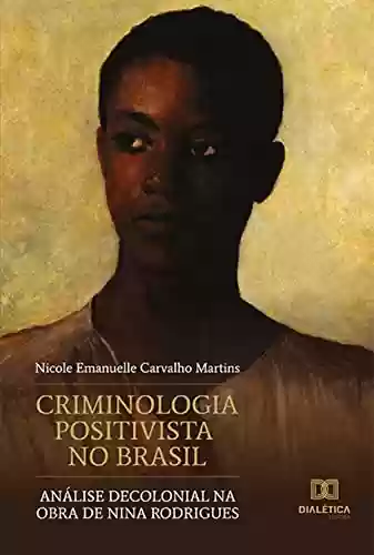 Livro PDF: Criminologia Positivista no Brasil: análise decolonial na obra de Nina Rodrigues