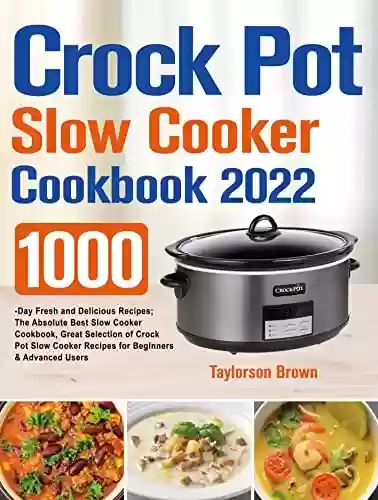 Capa do livro: Crock Pot Slow Cooker Cookbook 2022: 1000-Day Fresh and Delicious Recipes; The Absolute Slow Cooker Cookbook, Great Selection of Crock Pot Slow Cooker ... Beginners & Advanced Users (English Edition) - Ler Online pdf
