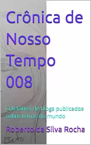 Capa do livro: Crônica de Nosso Tempo 008: Coletânea de blogs publicados sobre temas do mundo (Crônicas de Nosso Tempo) - Ler Online pdf