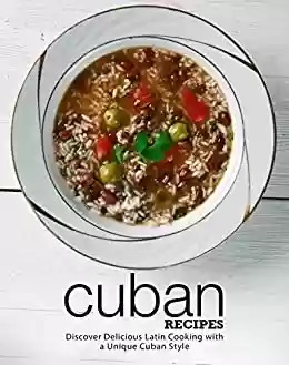 Livro PDF Cuban Recipes: Discover Delicious Latin Cooking with a Unique Cuban Style (2nd Edition) (English Edition)