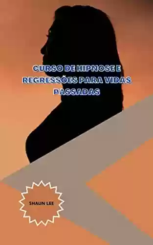 Livro PDF CURSO DE HIPNOSE E REGRESSÕES PARA VIDAS PASSADAS