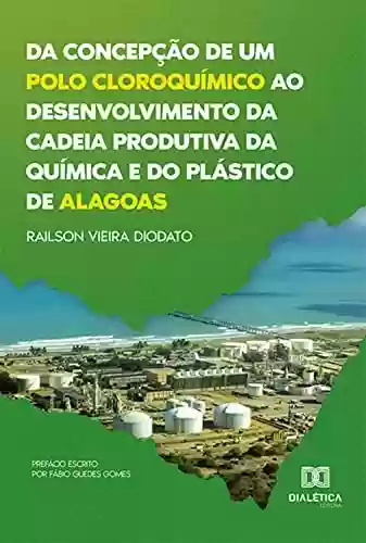 Livro PDF: Da concepção de um polo cloroquímico ao desenvolvimento da cadeia produtiva da química e do plástico de Alagoas